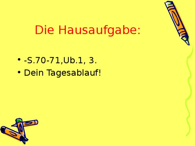 Die Hausaufgabe: -S.70-71,Ub.1, 3. Dein Tagesablauf! 