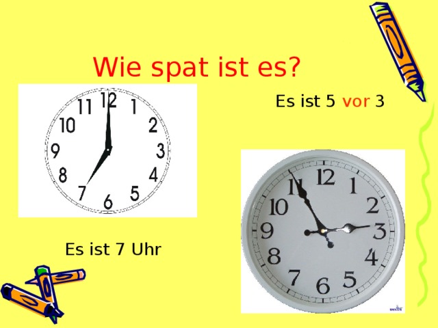 Wie spat ist es?  Es ist 5 vor 3       Es ist 7 Uhr 