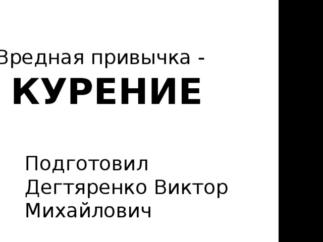 Вредная привычка -  КУРЕНИЕ   Подготовил Дегтяренко Виктор Михайлович 