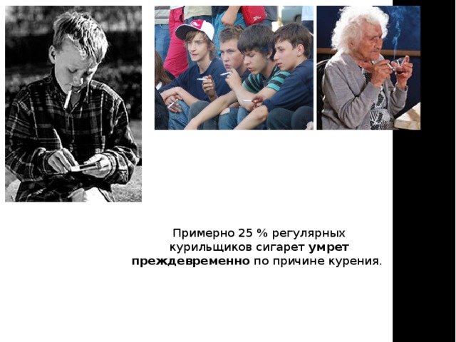 Примерно 25 % регулярных курильщиков сигарет умрет преждевременно по причине курения. 