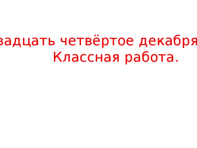 четвёртое декабря классная. четвертое декабря классная работа. четвертое декабря классная работа. развитие орфографической зоркости. первое декабря классная работа.