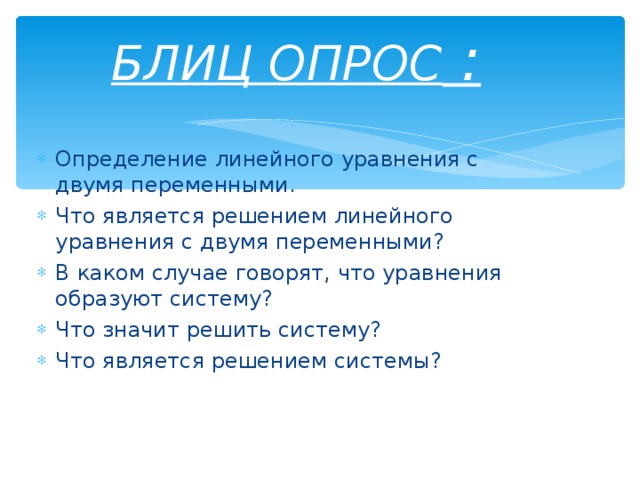  БЛИЦ ОПРОС :   Определение линейного уравнения с двумя переменными . Что является решением линейного уравнения с двумя переменными? В каком случае говорят, что уравнения образуют систему? Что значит решить систему? Что является решением системы?   