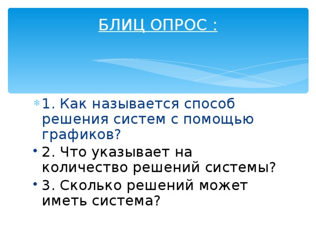 БЛИЦ ОПРОС :   1. Как называется способ решения систем с помощью графиков? 2. Что указывает на количество решений системы? 3. Сколько решений может иметь система? 2. Что указывает на количество решений системы? 3. Сколько решений может иметь система? 2. Что указывает на количество решений системы? 3. Сколько решений может иметь система? 2. Что указывает на количество решений системы? 3. Сколько решений может иметь система? 