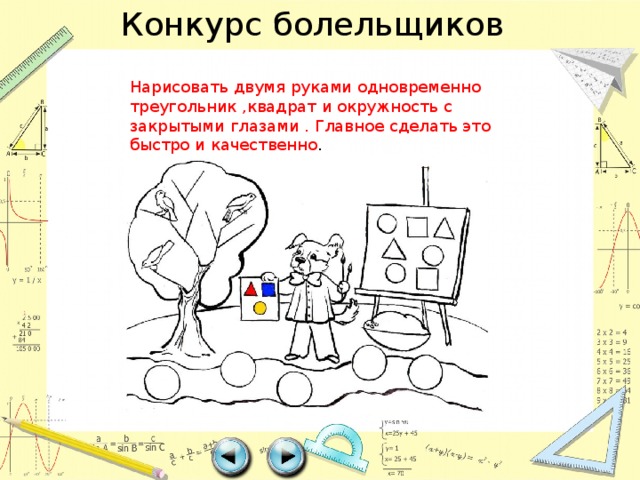 Конкурс болельщиков Нарисовать двумя руками одновременно треугольник ,квадрат и окружность с закрытыми глазами . Главное сделать это быстро и качественно . 