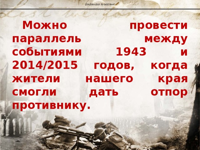  Можно провести параллель между событиями 1943 и 2014/2015 годов, когда жители нашего края смогли дать отпор противнику. 
