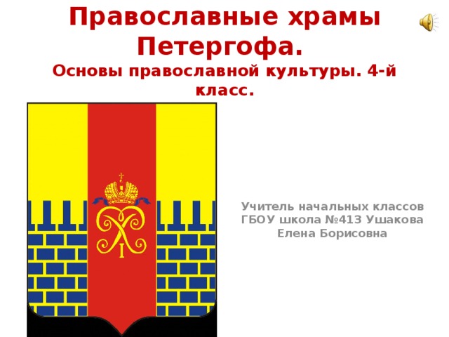 Православные храмы Петергофа.  Основы православной культуры. 4-й класс. Учитель начальных классов ГБОУ школа №413 Ушакова Елена Борисовна 