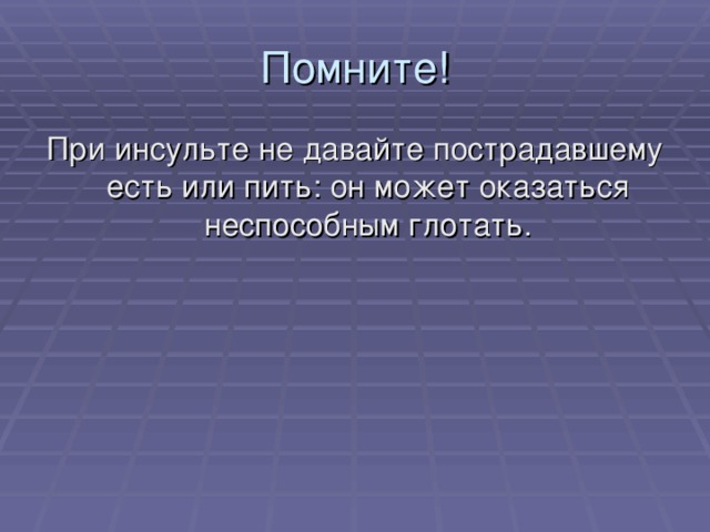 Помните! При инсульте не давайте пострадавшему есть или пить: он может оказаться неспособным глотать. 