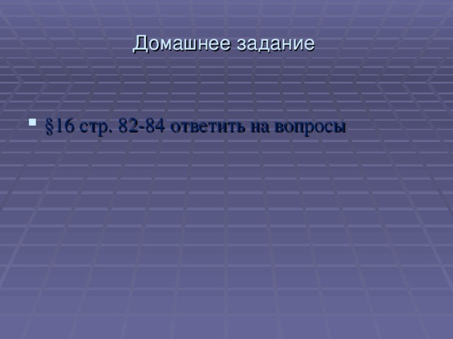 Домашнее задание §16 стр. 82-84 ответить на вопросы 