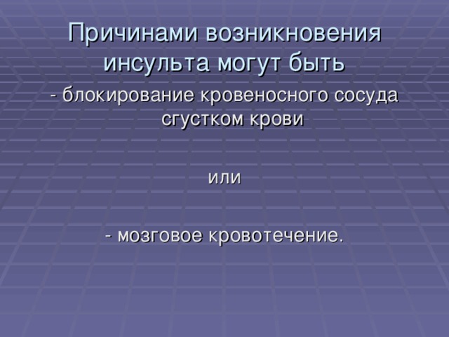 Причинами возникновения инсульта могут быть - блокирование кровеносного сосуда сгустком крови или - мозговое кровотечение. 