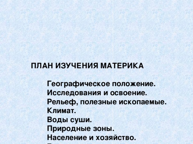 ПЛАН ИЗУЧЕНИЯ МАТЕРИКА   Географическое положение.  Исследования и освоение.  Рельеф, полезные ископаемые.  Климат.  Воды суши.  Природные зоны.  Население и хозяйство.  Главные государства.   