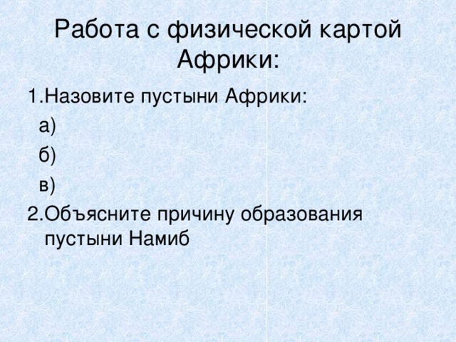 Работа с физической картой Африки: 1.Назовите пустыни Африки:  а)  б)  в) 2.Объясните причину образования пустыни Намиб 