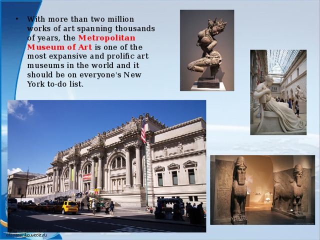 With more than two million works of art spanning thousands of years, the Metropolitan Museum of Art is one of the most expansive and prolific art museums in the world and it should be on everyone's New York to-do list. 