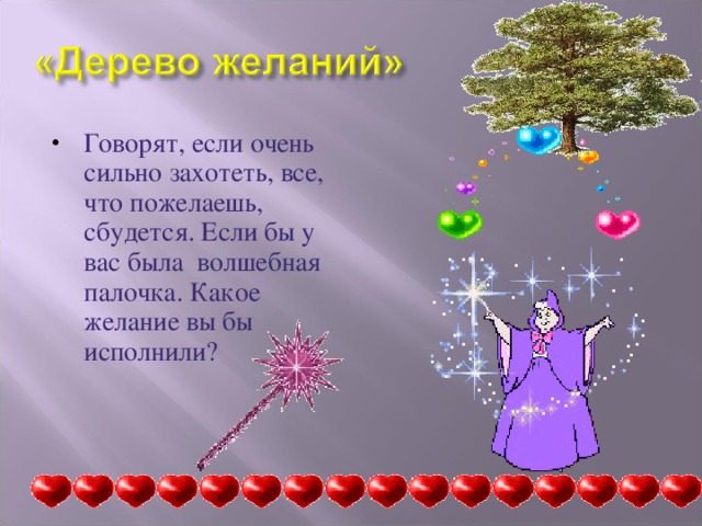 Говорят, если очень сильно захотеть, все, что пожелаешь, сбудется. Если бы у вас была волшебная палочка. Какое желание вы бы исполнили? 