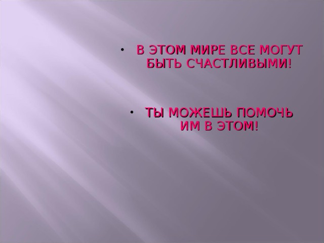 В ЭТОМ МИРЕ ВСЕ МОГУТ БЫТЬ СЧАСТЛИВЫМИ!   ТЫ МОЖЕШЬ ПОМОЧЬ ИМ В ЭТОМ! 