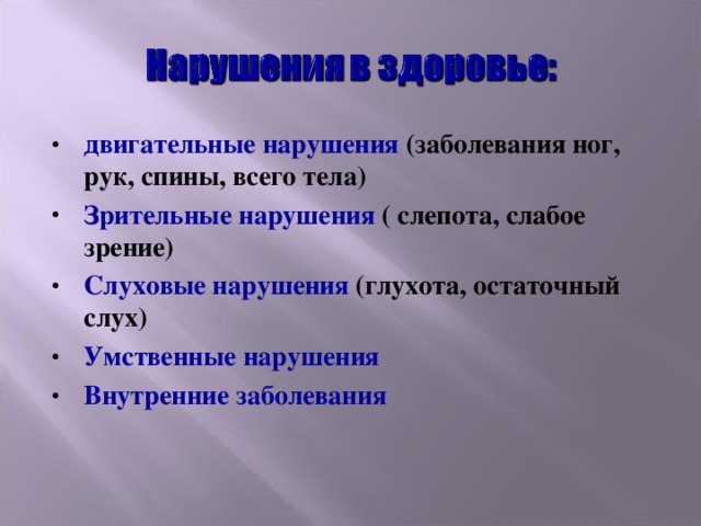 двигательные нарушения (заболевания ног, рук, спины, всего тела) Зрительные нарушения ( слепота, слабое зрение) Слуховые нарушения (глухота, остаточный слух) Умственные нарушения Внутренние заболевания 