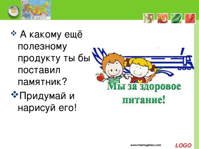  А какому ещё полезному продукту ты бы поставил памятник? Придумай и нарисуй его! www.themegallery.com 