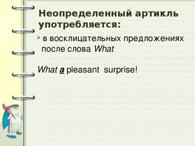 Неопределенный артикль употребляется:  в восклицательных предложениях  после cлова What  What  a pleasant surprise! 