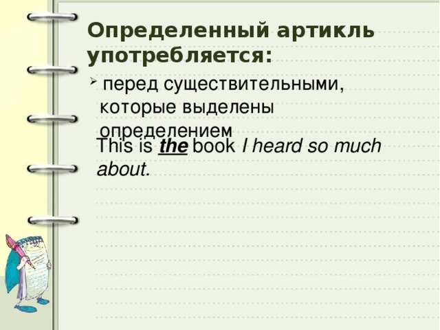 Определенный артикль употребляется:  перед существительными, которые выделены определением This is the book I heard so much about. 
