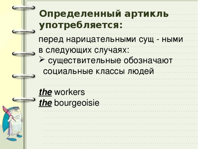 Определенный артикль употребляется: перед нарицательными сущ - ными в следующих случаях:  существительные обозначают социальные классы людей the workers the bourgeoisie 