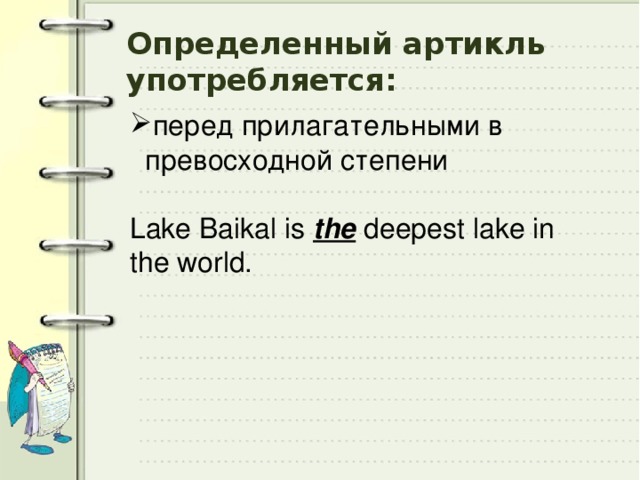 Определенный артикль употребляется: перед прилагательными в превосходной степени Lake Baikal is the deepest lake in the world. 