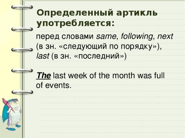 Определенный артикль употребляется: перед словами same , following,  next (в зн. «следующий по порядку»), last (в зн. «последний») The last week of the month was full of events. 