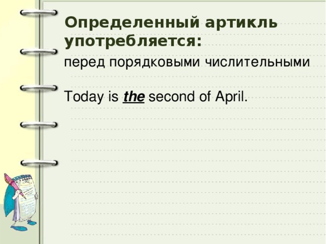 Определенный артикль употребляется: перед порядковыми числительными Today is the second of April. 