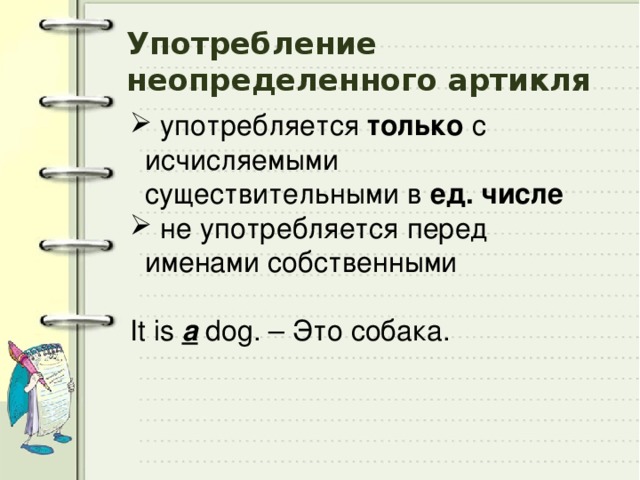 Употребление неопределенного артикля  употребляется только с исчисляемыми существительными в ед. числе  не употребляется перед именами собственными  It is a dog. – Это собака. 