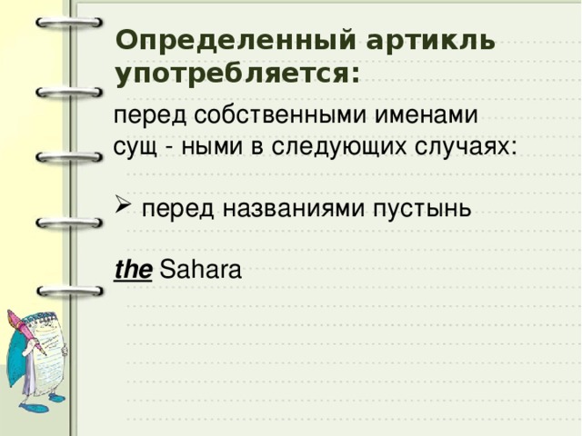 Определенный артикль употребляется: перед собственными именами сущ - ными в следующих случаях:  перед названиями пустынь  the Sahara 