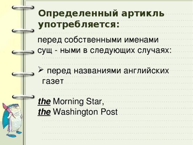 Определенный артикль употребляется: перед собственными именами сущ - ными в следующих случаях:  перед названиями английских газет the Morning Star, the Washington Post 