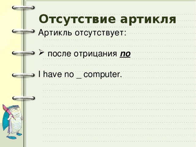 Отсутствие артикля Артикль отсутствует:  после отрицания no I have no _ computer. 