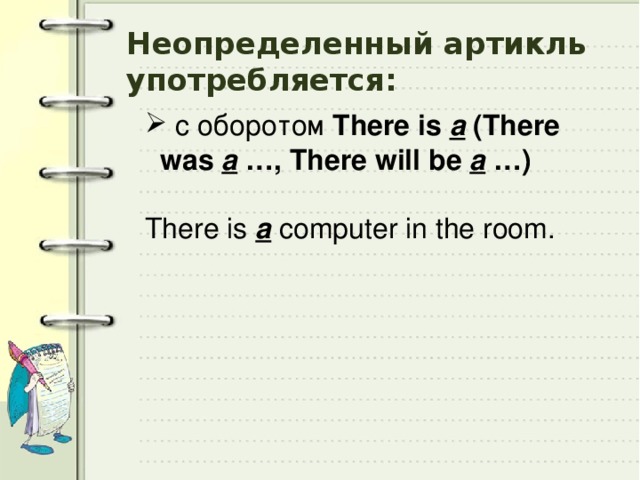 Неопределенный артикль употребляется:  c оборотом There is  a (There was a …, There will be a …)  There is a computer in the room.     