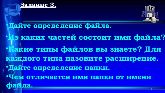 Задание 3. Дайте определение файла. Из каких частей состоит имя файла? Какие типы файлов вы знаете? Для каждого типа назовите расширение. Дайте определение папки. Чем отличается имя папки от имени файла. 12/16/16  