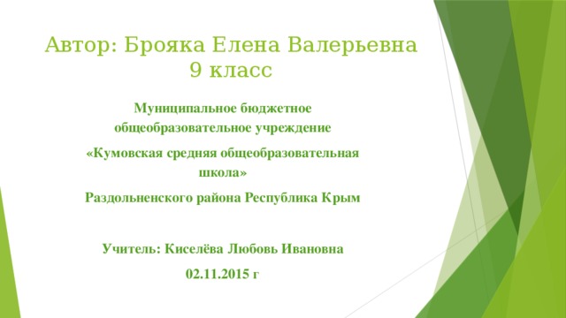 Автор: Брояка Елена Валерьевна  9 класс Муниципальное бюджетное общеобразовательное учреждение «Кумовская средняя общеобразовательная школа» Раздольненского района Республика Крым  Учитель: Киселёва Любовь Ивановна 02.11.2015 г 