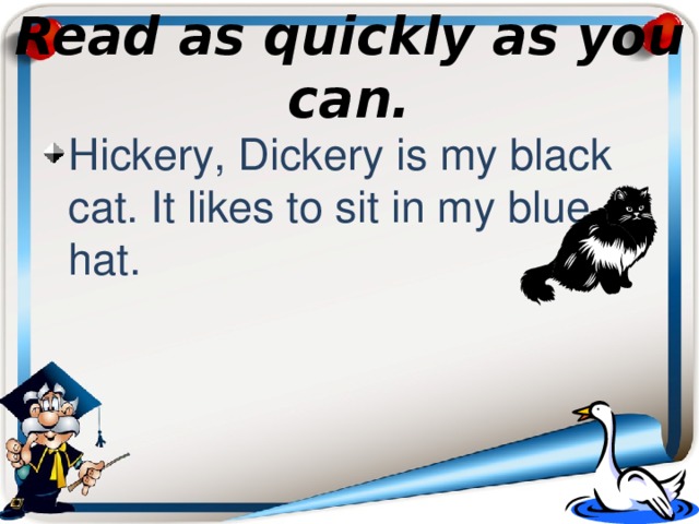 Read as quickly as you can. Hickery, Dickery is my black cat. It likes to sit in my blue hat. 