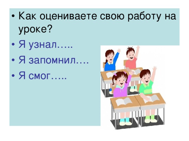 Как оцениваете свою работу на уроке? Я узнал….. Я запомнил…. Я смог….. 