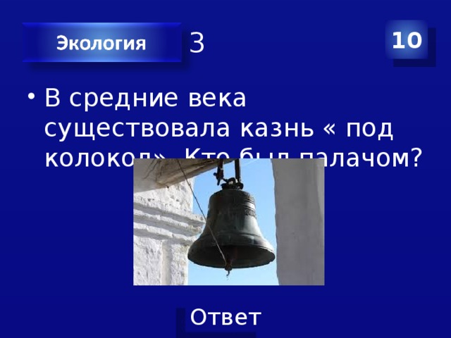 Категория 3 10 В средние века существовала казнь « под колокол». Кто был палачом? 