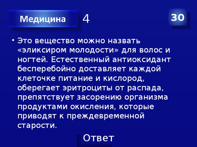 Категория 4 30 Это вещество можно назвать «эликсиром молодости» для волос и ногтей. Естественный антиоксидант бесперебойно доставляет каждой клеточке питание и кислород, оберегает эритроциты от распада, препятствует засорению организма продуктами окисления, которые приводят к преждевременной старости. 