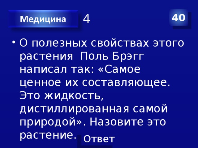 Категория 4 40 О полезных свойствах этого растения Поль Брэгг написал так: «Самое ценное их составляющее. Это жидкость, дистиллированная самой природой». Назовите это растение. 