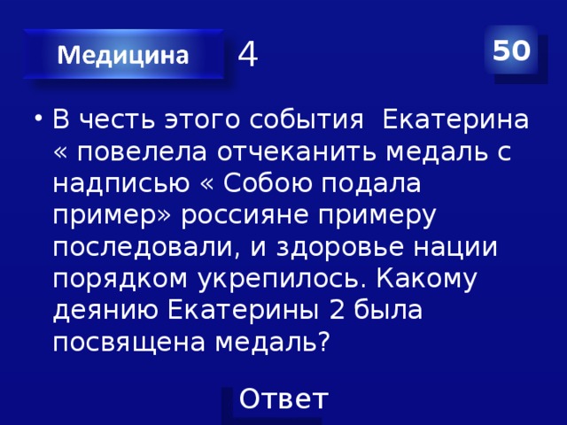 Категория 4 50 В честь этого события Екатерина « повелела отчеканить медаль с надписью « Собою подала пример» россияне примеру последовали, и здоровье нации порядком укрепилось. Какому деянию Екатерины 2 была посвящена медаль? 