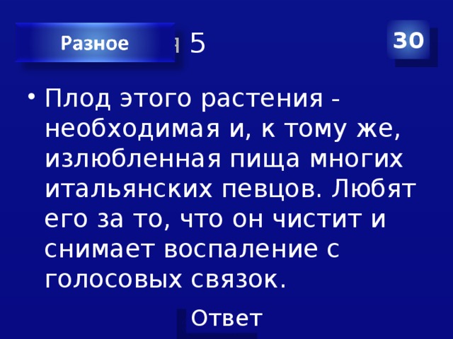 Категория 5 30 Плод этого растения - необходимая и, к тому же, излюбленная пища многих итальянских певцов. Любят его за то, что он чистит и снимает воспаление с голосовых связок. 