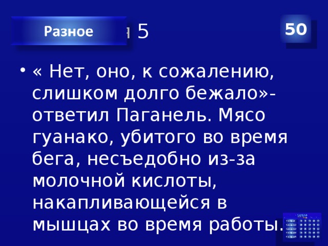 Категория 5 50 « Нет, оно, к сожалению, слишком долго бежало»- ответил Паганель. Мясо гуанако, убитого во время бега, несъедобно из-за молочной кислоты, накапливающейся в мышцах во время работы. 