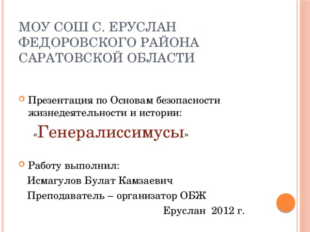 МОУ СОШ с. Еруслан  Федоровского района  Саратовской области   Презентация по Основам безопасности жизнедеятельности и истории:  « Генералиссимусы » Работу выполнил:  Исмагулов Булат Камзаевич  Преподаватель – организатор ОБЖ  Еруслан 2012 г. 