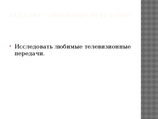 Задание «Любимые передачи»   Исследовать любимые телевизионные передачи. 