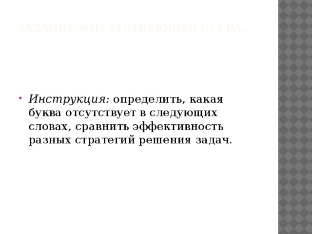 Задание «Отсутствующая буква» Инструкция: определить, какая буква отсутствует в следующих словах, сравнить эффективность разных стратегий решения задач. 