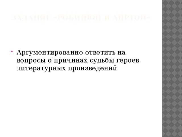 Задание «Робинюн и Анртоп»   Аргументированно ответить на вопросы о причинах судьбы героев литературных произведений 