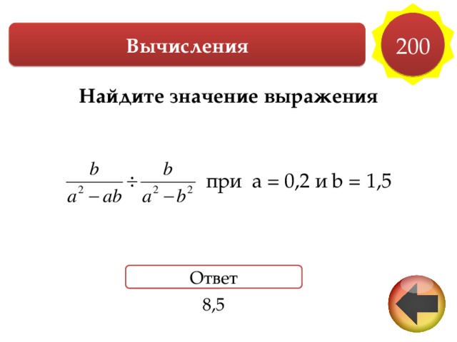 200 Вычисления Найдите значение выражения    при a = 0,2 и b = 1,5 Ответ 8,5 