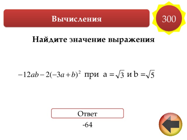 300 Вычисления Найдите значение выражения    при a = и b =     Ответ -64 