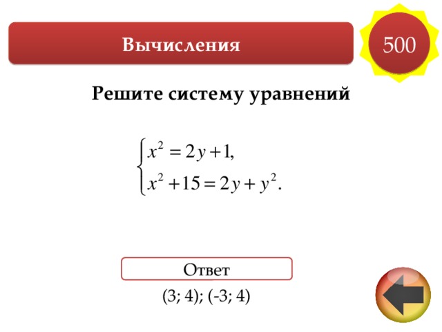 500 Вычисления Решите систему уравнений        Ответ (3; 4); (-3; 4) 