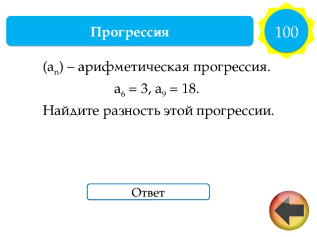 100 Прогрессия (a n ) – арифметическая прогрессия. a 6 = 3, a 9 = 18. Найдите разность этой прогрессии. Ответ 