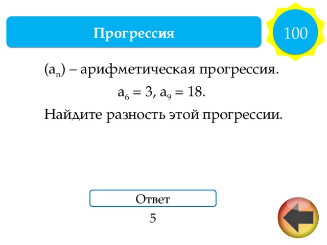 100 Прогрессия (a n ) – арифметическая прогрессия. a 6 = 3, a 9 = 18. Найдите разность этой прогрессии. Ответ 5 